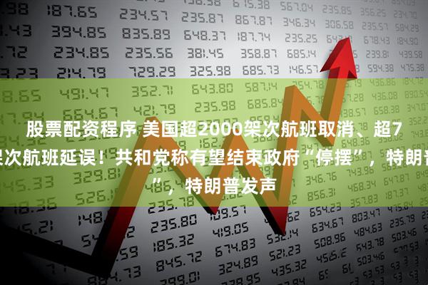 股票配资程序 美国超2000架次航班取消、超7000架次航班延误！共和党称有望结束政府“停摆”，特朗普发声