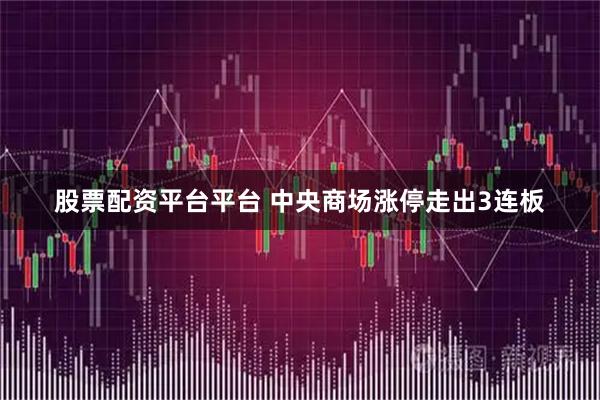 股票配资平台平台 中央商场涨停走出3连板