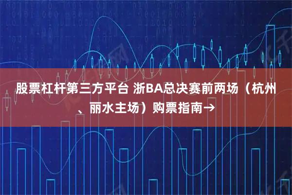 股票杠杆第三方平台 浙BA总决赛前两场（杭州、丽水主场）购票指南→